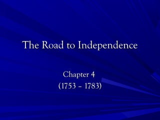 The Road to IndependenceThe Road to Independence
Chapter 4Chapter 4
(1753 – 1783)(1753 – 1783)
 