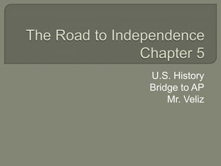 The Road to IndependenceChapter 5 U.S. History Bridge to AP Mr. Veliz 