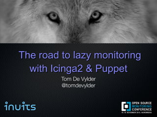 The road to lazy monitoringThe road to lazy monitoring
with Icinga2 & Puppetwith Icinga2 & Puppet
Tom De Vylder
@tomdevylder
 