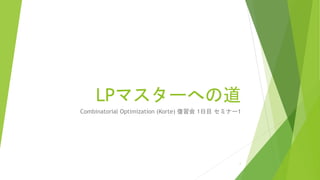 LPマスターへの道
Combinatorial Optimization (Korte) 復習会 1日目 セミナー1
1
 