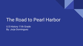 The Road to Pearl Harbor
U.S History 11th Grade
By: Jorje Dominguez
 