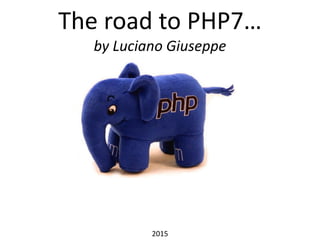 The road to PHP7…
by Luciano Giuseppe
2015
 