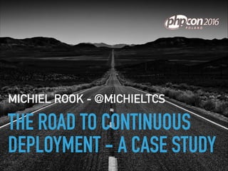THE ROAD TO CONTINUOUS
DEPLOYMENT - A CASE STUDY
MICHIEL ROOK - @MICHIELTCS
 