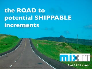 the ROAD to 
potential SHIPPABLE
increments	

April 25, 26 - Lyon	

hp://www.ﬂickr.com/photos/gravitywave/483395506/	
  
 