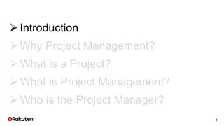 2
Introduction
Why Project Management?
What is a Project?
What is Project Management?
Who is the Project Manager?
 