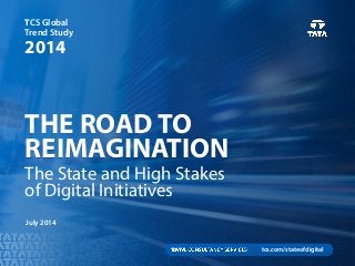 THE ROAD TO
REIMAGINATION
TCS Global
Trend Study
2014
July 2014
The State and High Stakes
of Digital Initiatives
tcs.com/stateofdigital
 