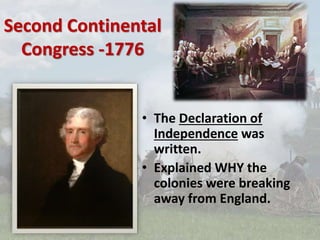 Second Continental
Congress -1776
• The Declaration of
Independence was
written.
• Explained WHY the
colonies were breaking
away from England.
 