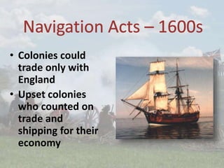 • Colonies could
trade only with
England
• Upset colonies
who counted on
trade and
shipping for their
economy
 