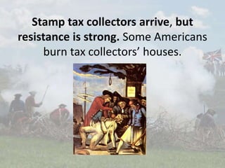 Stamp tax collectors arrive, but
resistance is strong. Some Americans
burn tax collectors’ houses.
 