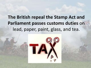 The British repeal the Stamp Act and
Parliament passes customs duties on
lead, paper, paint, glass, and tea.
 
