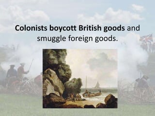 Colonists boycott British goods and
smuggle foreign goods.
 