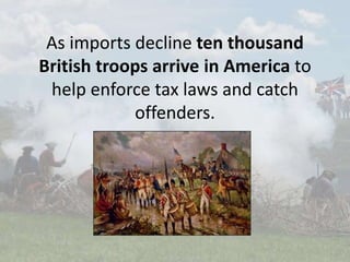As imports decline ten thousand
British troops arrive in America to
help enforce tax laws and catch
offenders.
 