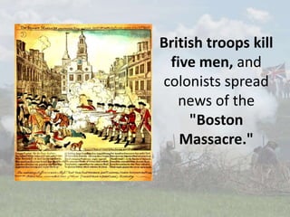 British troops kill
five men, and
colonists spread
news of the
"Boston
Massacre."
 