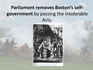 Parliament removes Boston’s self-
government by passing the Intolerable
Acts.
 