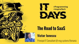The Road to SaaS
Victor Ionescu
Principal IT Consultant @ msg systems Romania
 