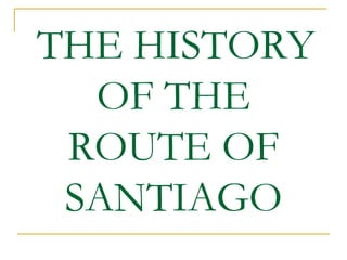 THE HISTORY
OF THE
ROUTE OF
SANTIAGO
 