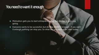 Youneedtowantitenough
 Motivation gets you to start entrepreneurship, but discipline gets you
going.
 Everyone wants to ...