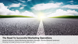 The	
  Road	
  To	
  Successful	
  Marke2ng	
  Opera2ons	
  
Diederik	
  Martens,	
  Global	
  Marke2ng	
  Opera2ons	
  Manager,	
  Quin2q	
  (Dassault	
  Systèmes)	
  
Marke2ng	
  Technology	
  Conference	
  Europe,	
  October	
  21st,	
  2015	
  
 