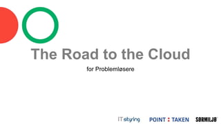 The Road to the Cloud
for Problemløsere
 