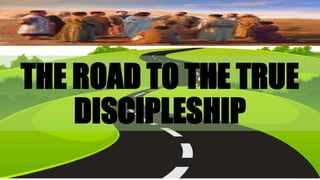 THE ROAD TO THE TRUE
DISCIPLESHIP
 
