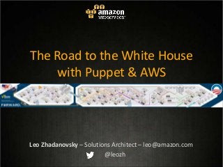 The Road to the White House
with Puppet & AWS
Leo Zhadanovsky – Solutions Architect – leo@amazon.com
@leozh
 