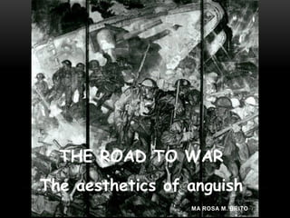 THE ROAD TO WAR
The aesthetics of anguish
                  MA ROSA M. BRITO
 