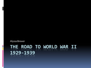 The Road to World War II1929-1939 Alyssa Brewer 