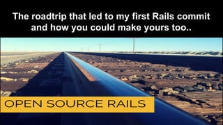 The roadtrip that led to my first Rails commit
and how you could make yours too..
 