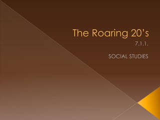 The Roaring 20’s 7.1.1. SOCIAL STUDIES 