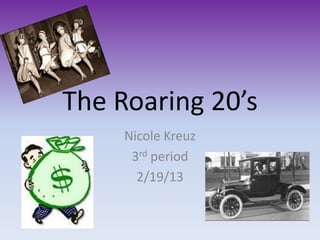 The Roaring 20’s
     Nicole Kreuz
      3rd period
       2/19/13
 