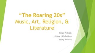 “The Roaring 20s”
Music, Art, Religion, &
Literature
Paige Philpott
History 102 (Online)
Tracey Riordan
 