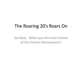 The Roaring 20’s Roars On

Do Now: What was the main theme
    of the Harlem Renaissance?
 