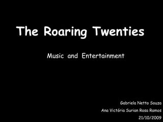 The Roaring Twenties   Music  and  Entertainment  Gabriela Netto Souza Ana Victória Surian Rosa Ramos 21/10/2009 