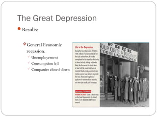 The Great Depression
Results:
General Economic
recession:
 Unemployement
 Consumption fell
 Companies closed down
 