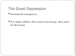 The Great Depression
International consequences:
U.S. banks withdrew their money from Europe (they asked
for their loans)
 