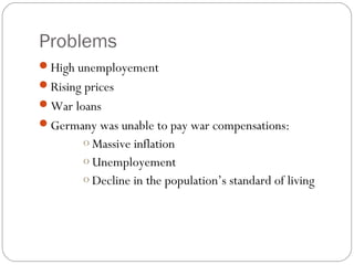 Problems
High unemployement
Rising prices
War loans
Germany was unable to pay war compensations:
o Massive inflation
o Unemployement
o Decline in the population’s standard of living
 
