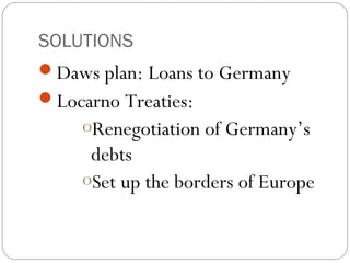 SOLUTIONS
Daws plan: Loans to Germany
Locarno Treaties:
oRenegotiation of Germany’s
debts
oSet up the borders of Europe
 
