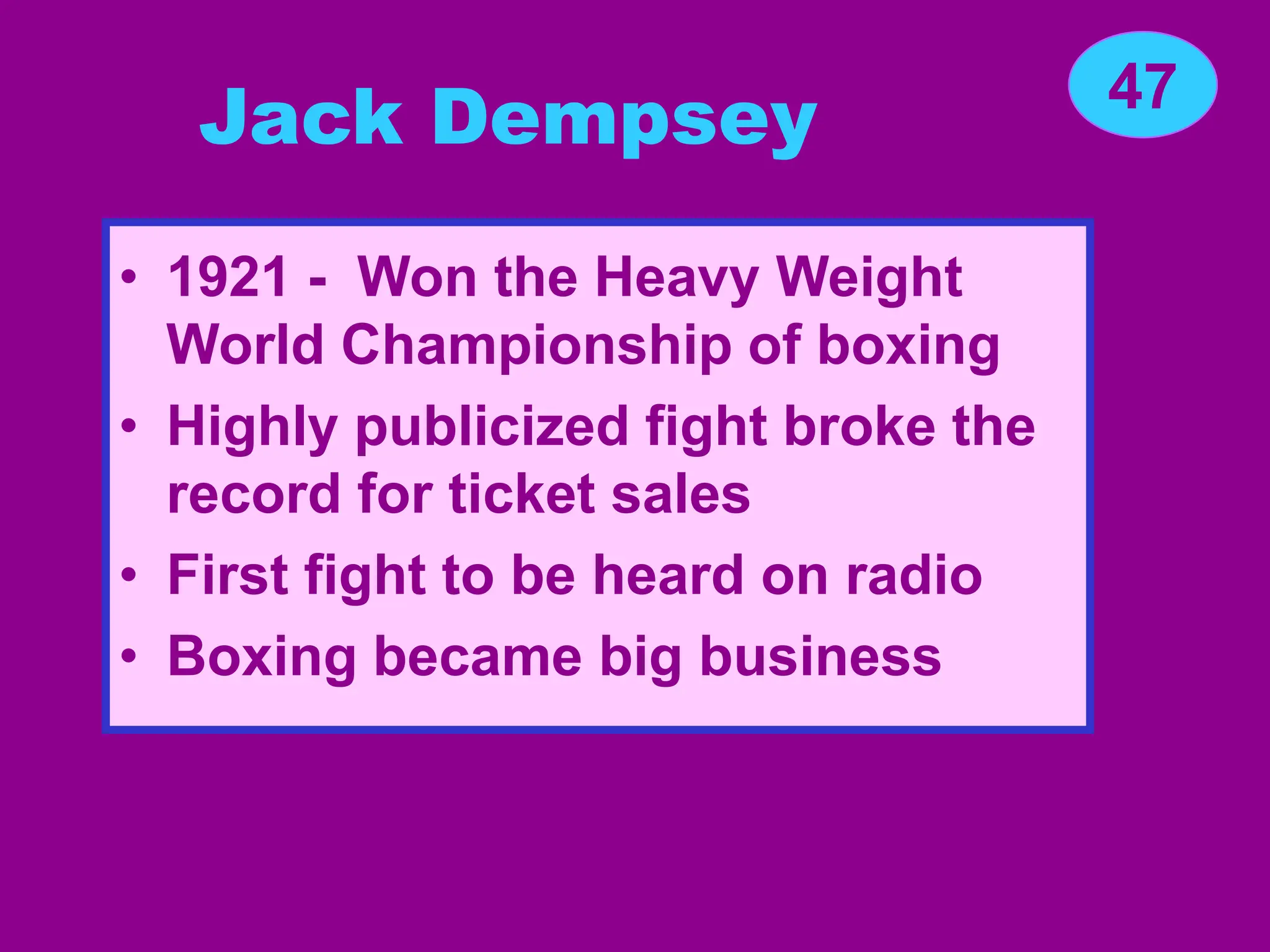 Jack Dempsey
• 1921 - Won the Heavy Weight
World Championship of boxing
• Highly publicized fight broke the
record for ticket sales
• First fight to be heard on radio
• Boxing became big business
47
 