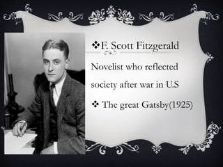 F. Scott Fitzgerald
Novelist who reflected
society after war in U.S
 The great Gatsby(1925)
 