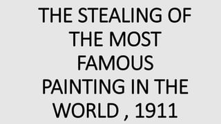 THE STEALING OF
THE MOST
FAMOUS
PAINTING IN THE
WORLD , 1911
 