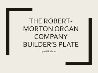 THE ROBERT-
MORTON ORGAN
COMPANY
BUILDER’S PLATE
Lynn Hildebrand
 