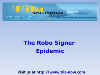 The  Robo  Signer  Epidemic Visit us at  http://www.tila-now.com 