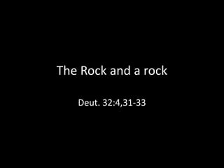 The Rock and a rock
Deut. 32:4,31-33
 
