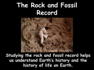The Rock and Fossil
           Record




Studying the rock and fossil record helps
 us understand Earth’s history and the
        history of life on Earth.
 