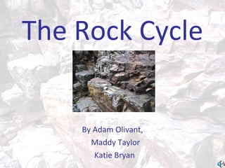 The Rock Cycle


    By Adam Olivant,
      Maddy Taylor
       Katie Bryan
 