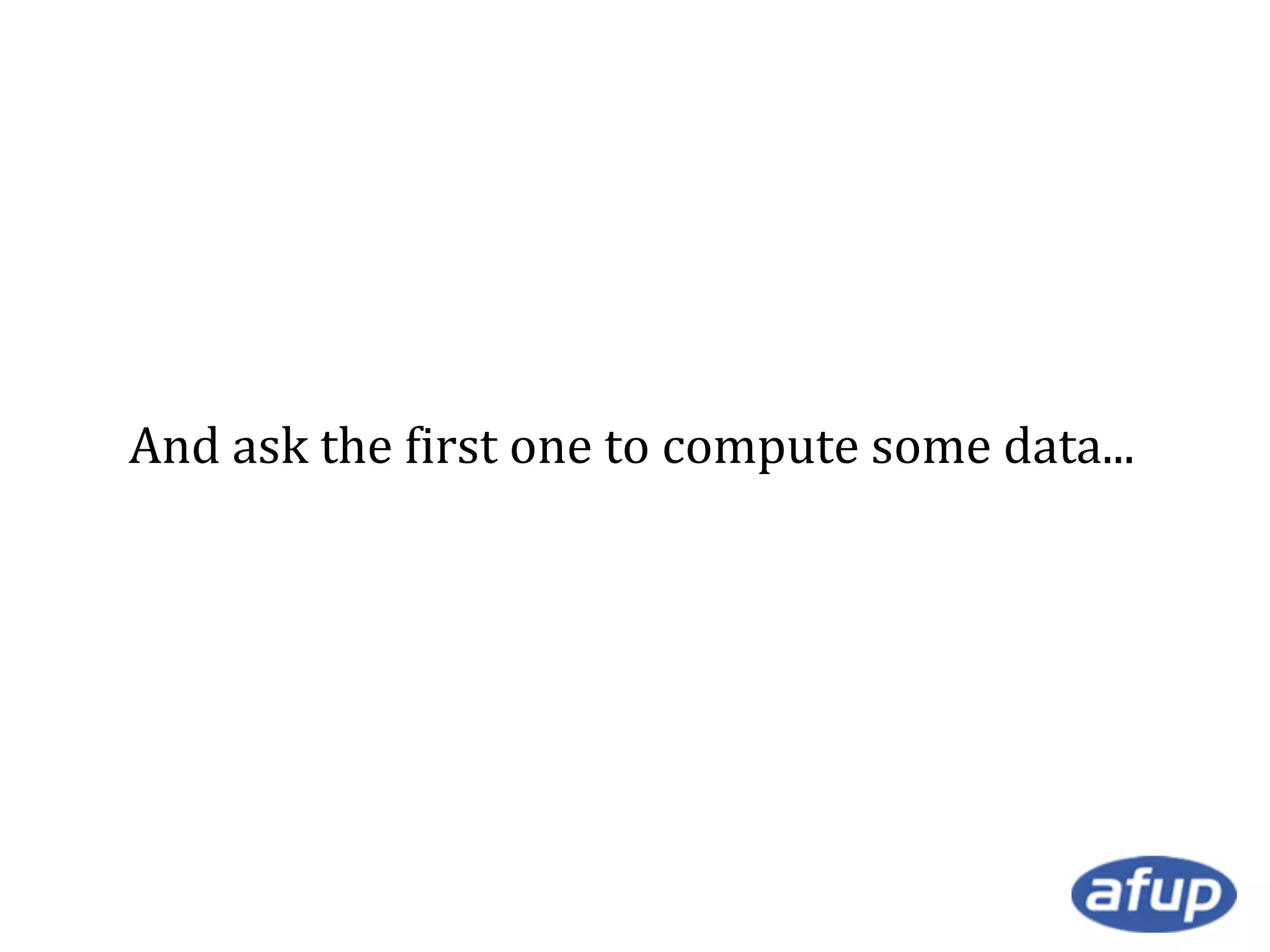 And ask the first one to compute some data...

 