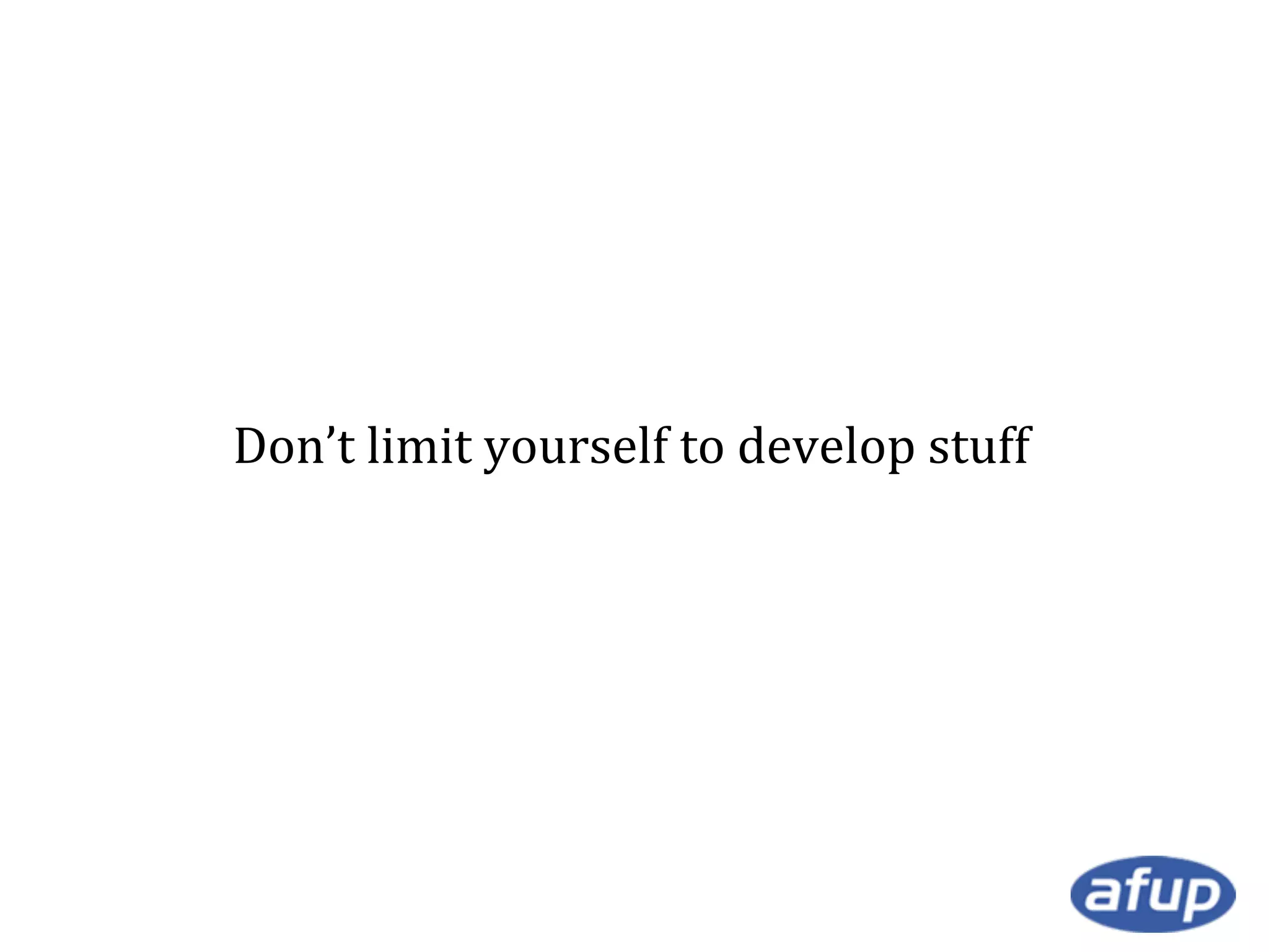 Don’t limit yourself to develop stuff

 