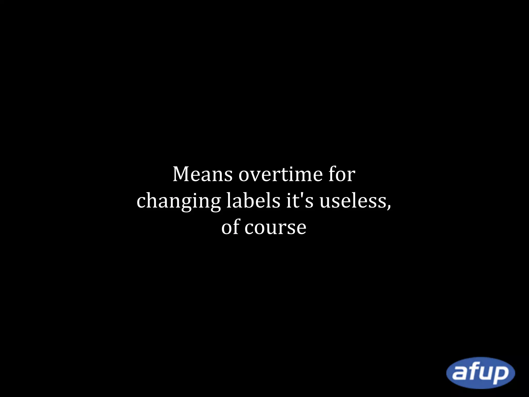Means overtime for
changing labels it's useless,
of course

 