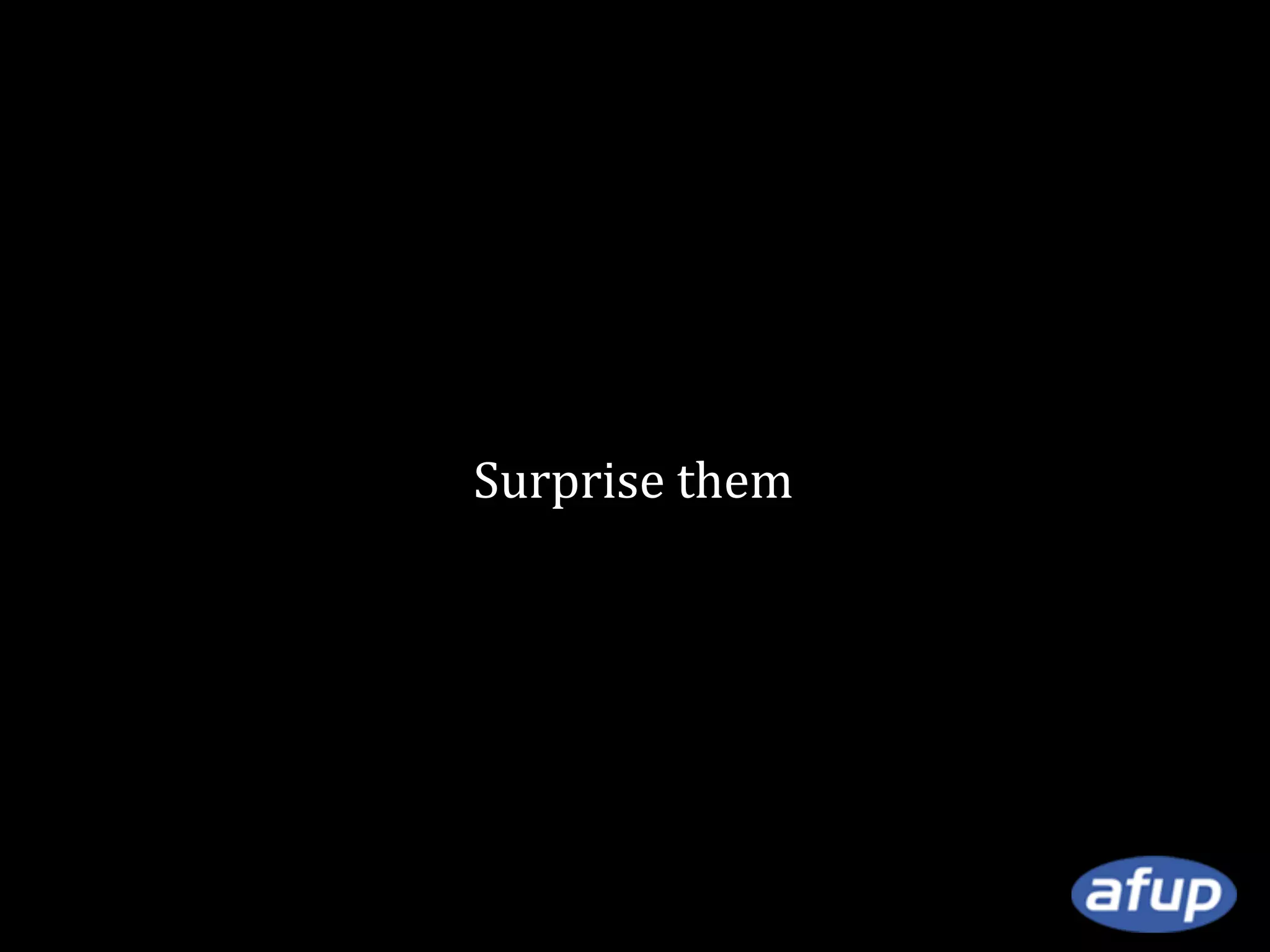 Surprise them

 