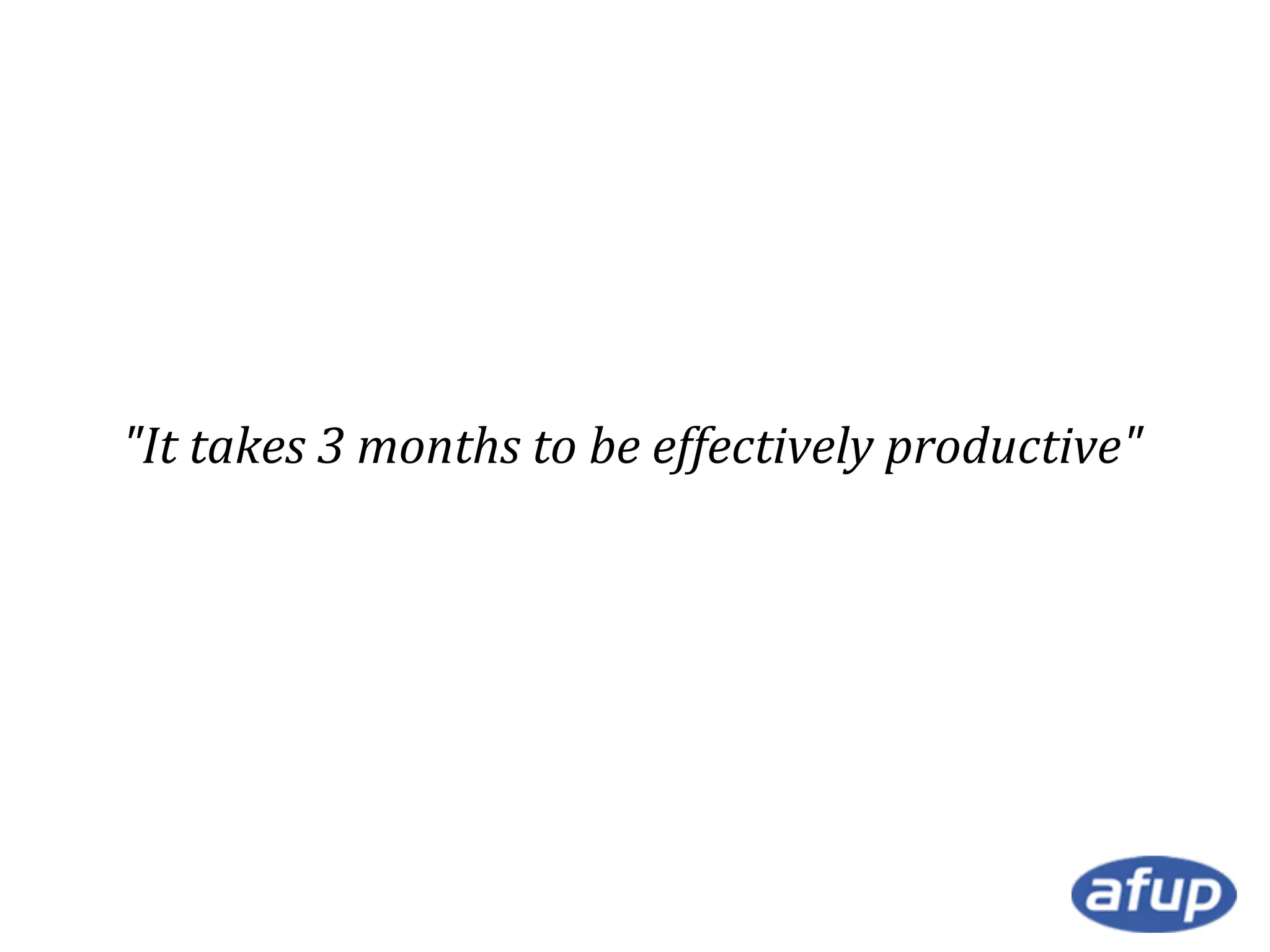 "It takes 3 months to be effectively productive"

 